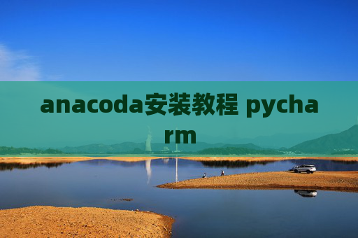 anacoda安装教程 pycharm anacoda安装教程 pycharm
